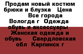 Продам новый костюм:брюки и блузка › Цена ­ 690 - Все города, Вологда г. Одежда, обувь и аксессуары » Женская одежда и обувь   . Свердловская обл.,Карпинск г.